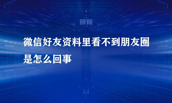 微信好友资料里看不到朋友圈是怎么回事