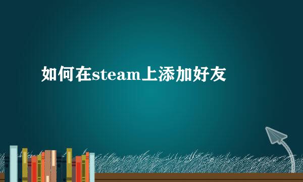 如何在steam上添加好友