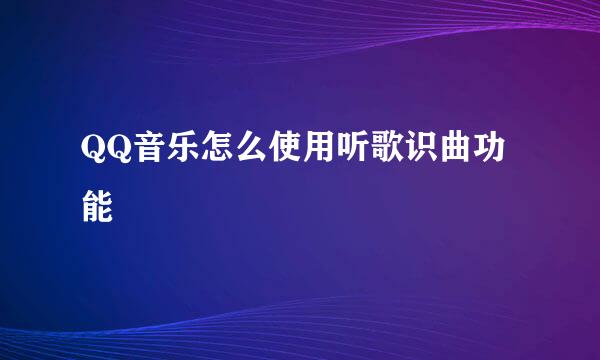 QQ音乐怎么使用听歌识曲功能