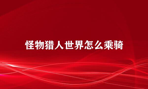 怪物猎人世界怎么乘骑