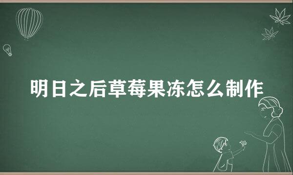 明日之后草莓果冻怎么制作