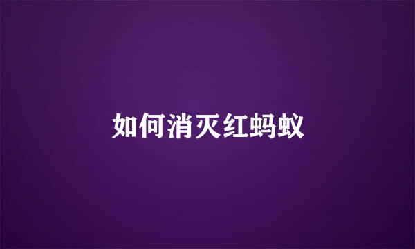 如何消灭红蚂蚁