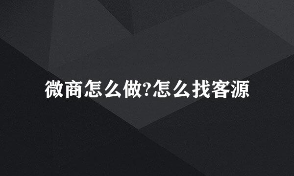 微商怎么做?怎么找客源