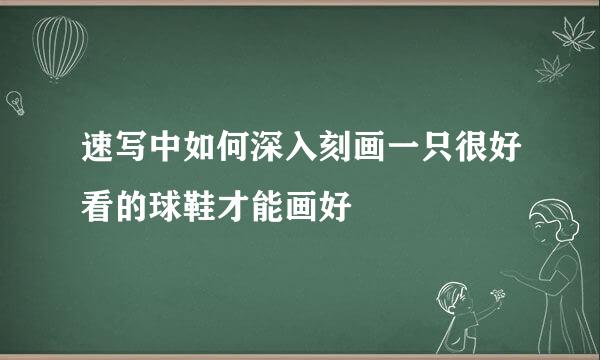 速写中如何深入刻画一只很好看的球鞋才能画好