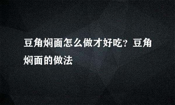 豆角焖面怎么做才好吃？豆角焖面的做法