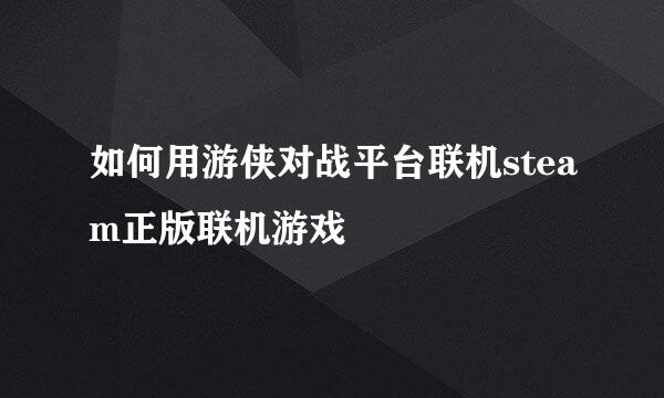 如何用游侠对战平台联机steam正版联机游戏
