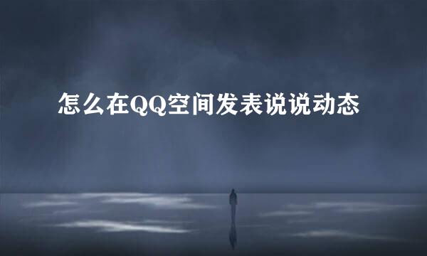 怎么在QQ空间发表说说动态