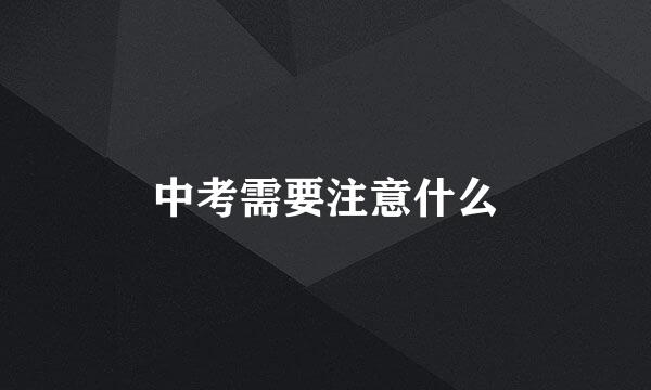 中考需要注意什么