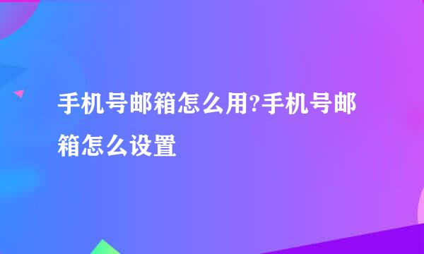 手机号邮箱怎么用?手机号邮箱怎么设置