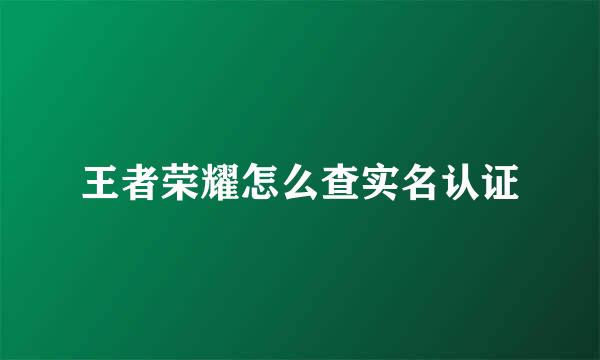 王者荣耀怎么查实名认证