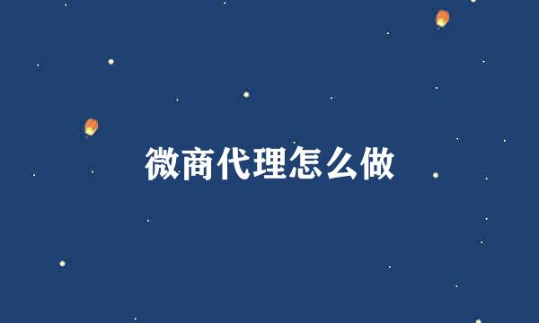 微商代理怎么做
