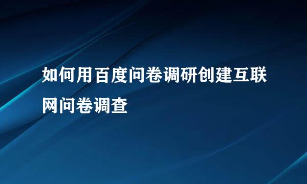 如何用百度问卷调研创建互联网问卷调查