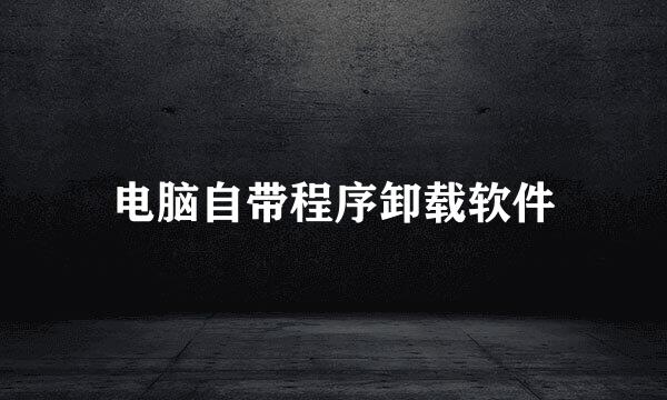电脑自带程序卸载软件