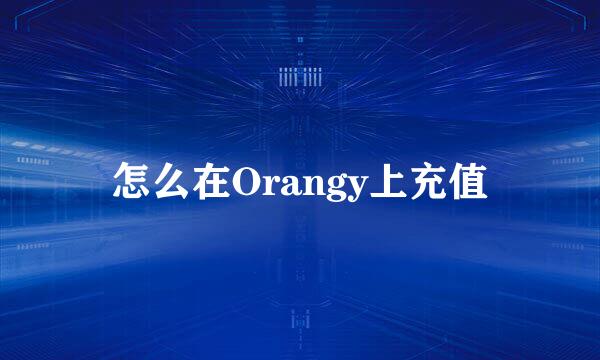 怎么在Orangy上充值