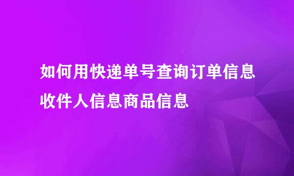 如何用快递单号查询订单信息收件人信息商品信息