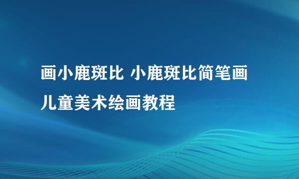画小鹿斑比 小鹿斑比简笔画 儿童美术绘画教程
