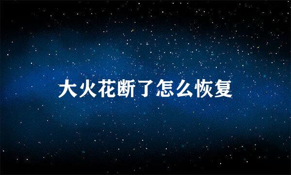 大火花断了怎么恢复