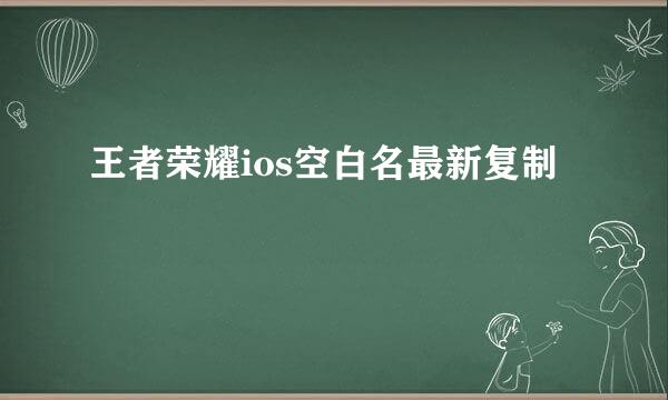 王者荣耀ios空白名最新复制