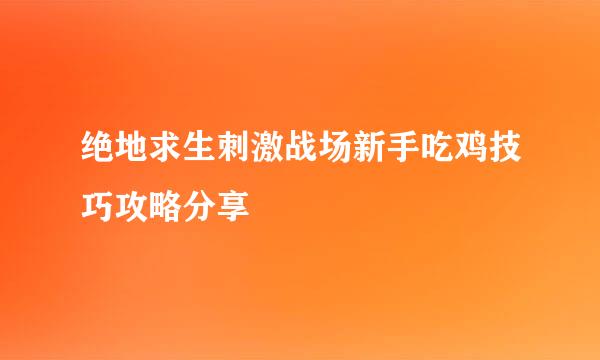 绝地求生刺激战场新手吃鸡技巧攻略分享