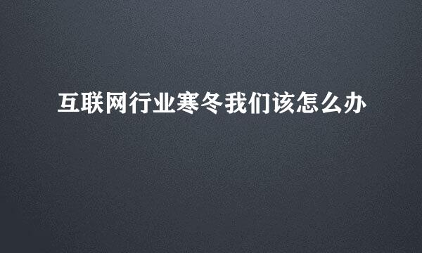 互联网行业寒冬我们该怎么办