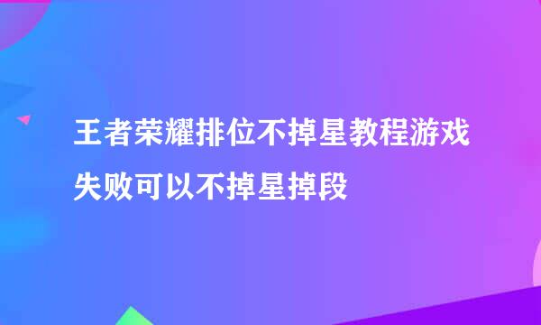 王者荣耀排位不掉星教程游戏失败可以不掉星掉段