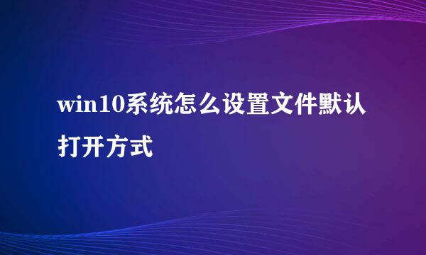 win10系统怎么设置文件默认打开方式