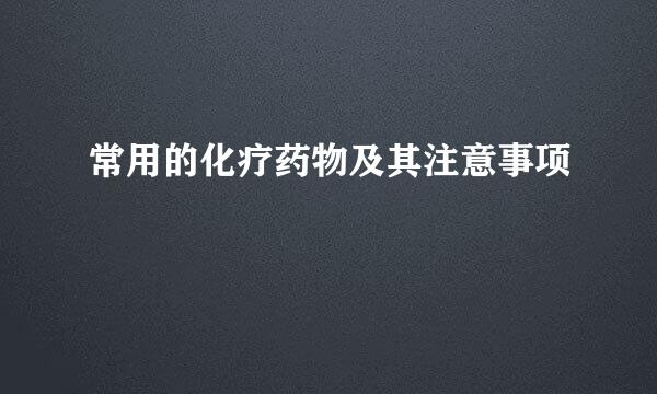 常用的化疗药物及其注意事项