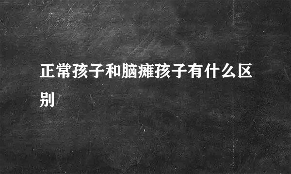 正常孩子和脑瘫孩子有什么区别