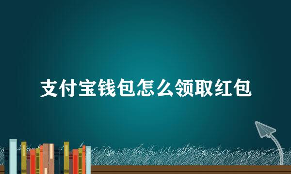 支付宝钱包怎么领取红包