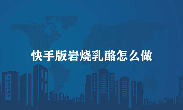 快手版岩烧乳酪怎么做