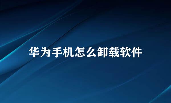 华为手机怎么卸载软件