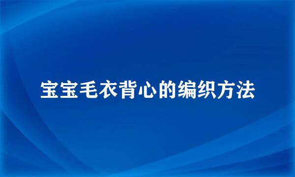 宝宝毛衣背心的编织方法