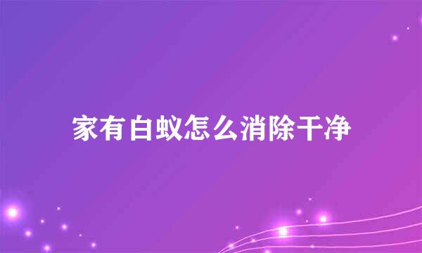 家有白蚁怎么消除干净
