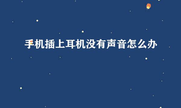 手机插上耳机没有声音怎么办