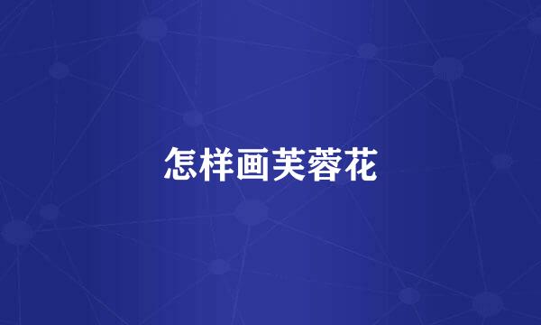 怎样画芙蓉花