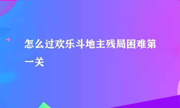 怎么过欢乐斗地主残局困难第一关