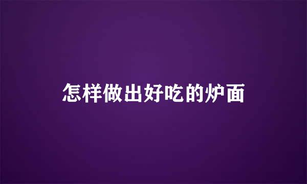 怎样做出好吃的炉面