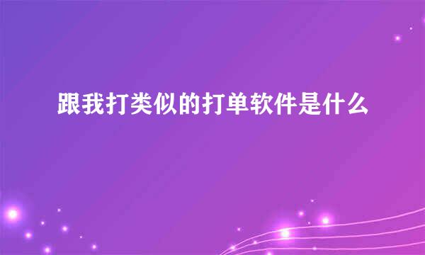 跟我打类似的打单软件是什么