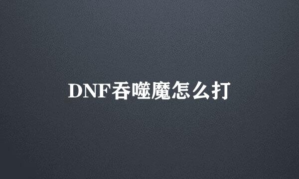 DNF吞噬魔怎么打