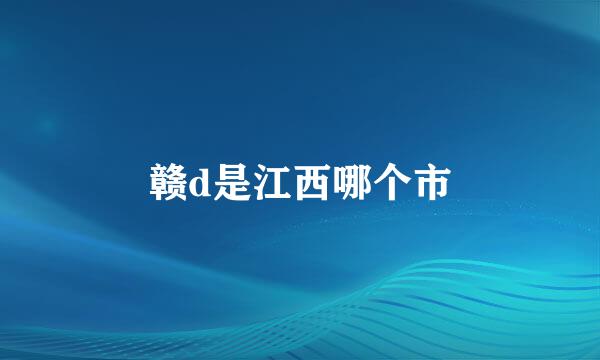 赣d是江西哪个市