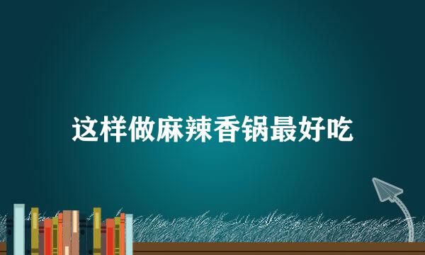 这样做麻辣香锅最好吃