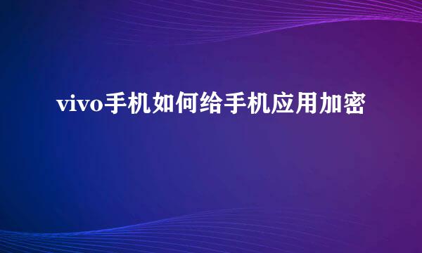 vivo手机如何给手机应用加密