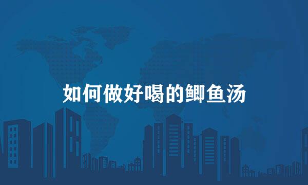 如何做好喝的鲫鱼汤