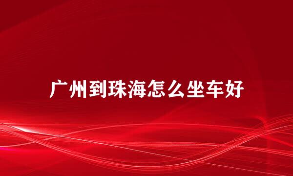 广州到珠海怎么坐车好