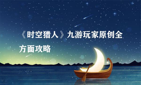 《时空猎人》九游玩家原创全方面攻略