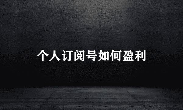 个人订阅号如何盈利