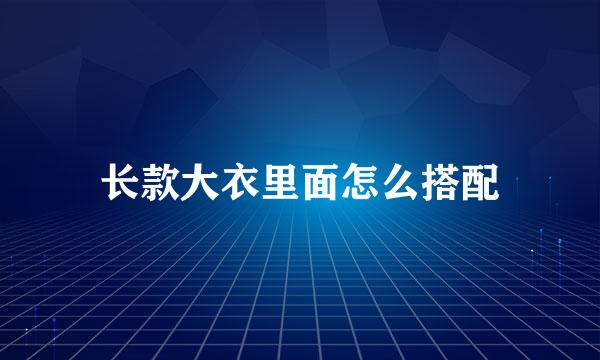 长款大衣里面怎么搭配