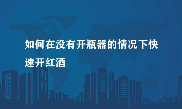 如何在没有开瓶器的情况下快速开红酒