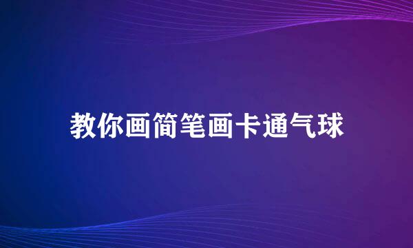 教你画简笔画卡通气球