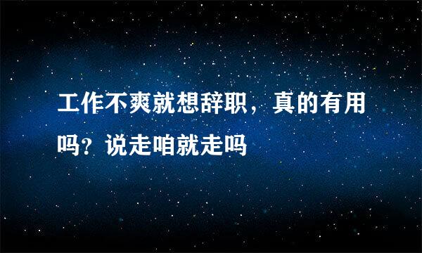 工作不爽就想辞职，真的有用吗？说走咱就走吗
